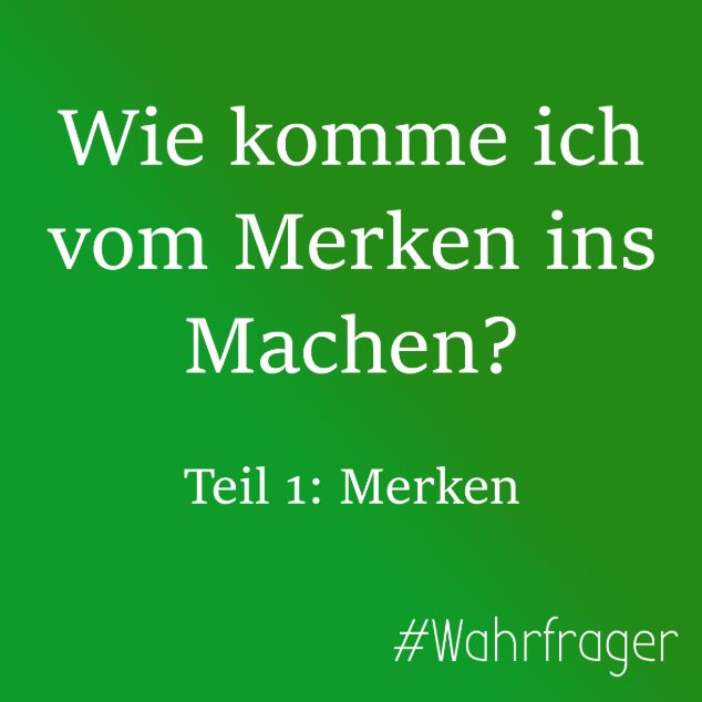 Wie komme ich vom Merken ins Machen? Teil 1: Merken